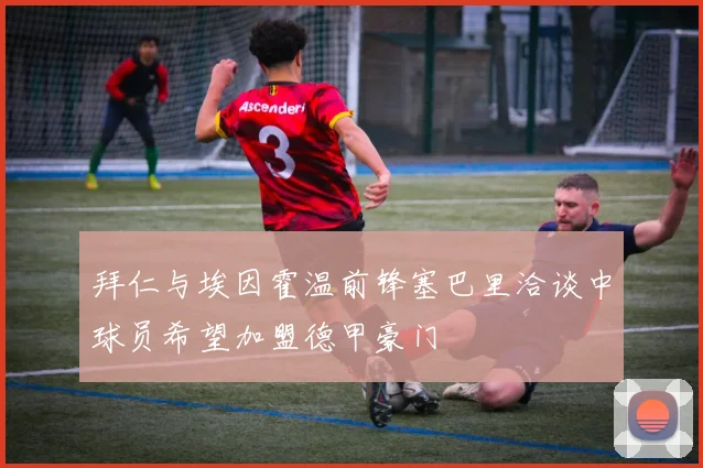 拜仁与埃因霍温前锋塞巴里洽谈中球员希望加盟德甲豪门