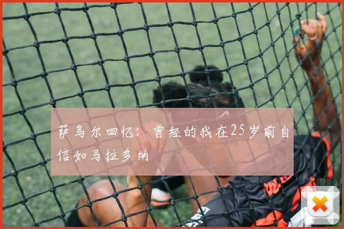 萨乌尔回忆：曾经的我在25岁前自信如马拉多纳