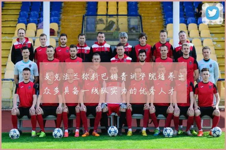 麦克法兰称科巴姆青训学院培养出众多具备一线队实力的优秀人才