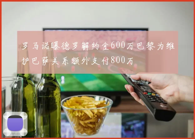 罗马诺曝德罗解约金600万巴黎为维护巴萨关系额外支付800万
