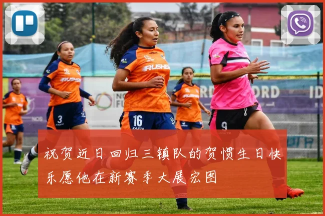 祝贺近日回归三镇队的贺惯生日快乐愿他在新赛季大展宏图