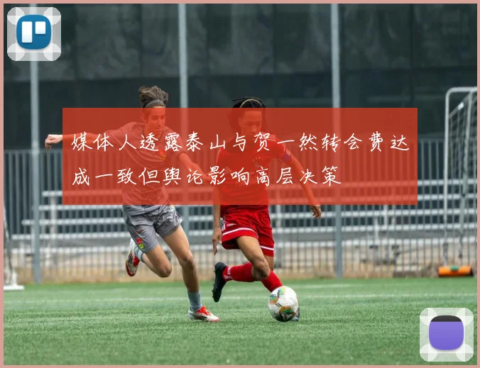 媒体人透露泰山与贺一然转会费达成一致但舆论影响高层决策