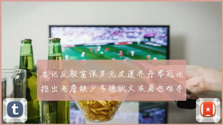 名记反驳富保罗无皮蓬乔丹零冠论指出老詹缺少韦德欧文浓眉也难夺冠